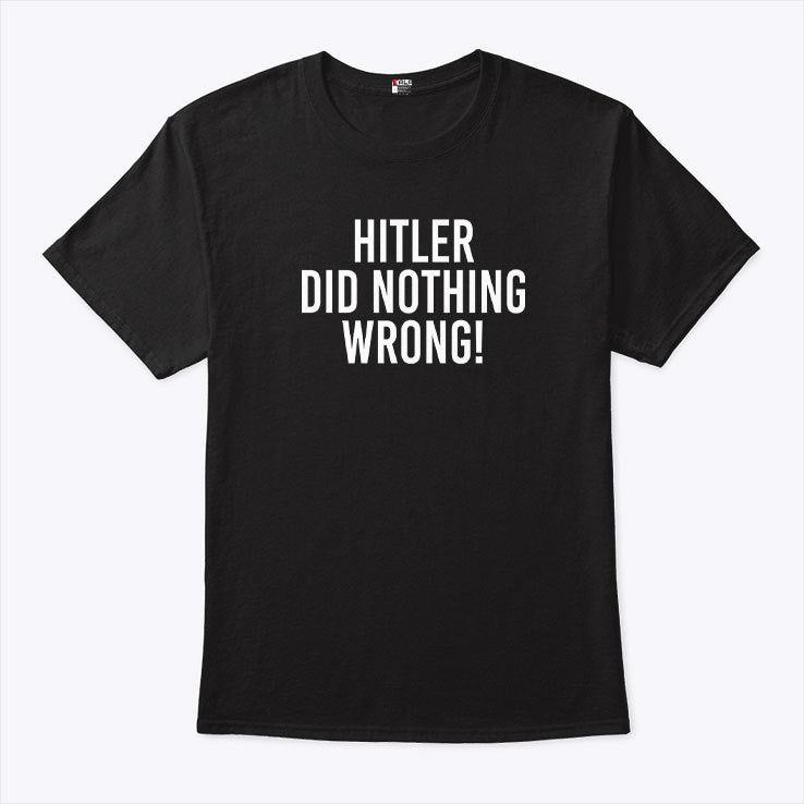 Hitler Did Nothing Wrong T Shirt