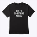Hitler Did Nothing Wrong T Shirt