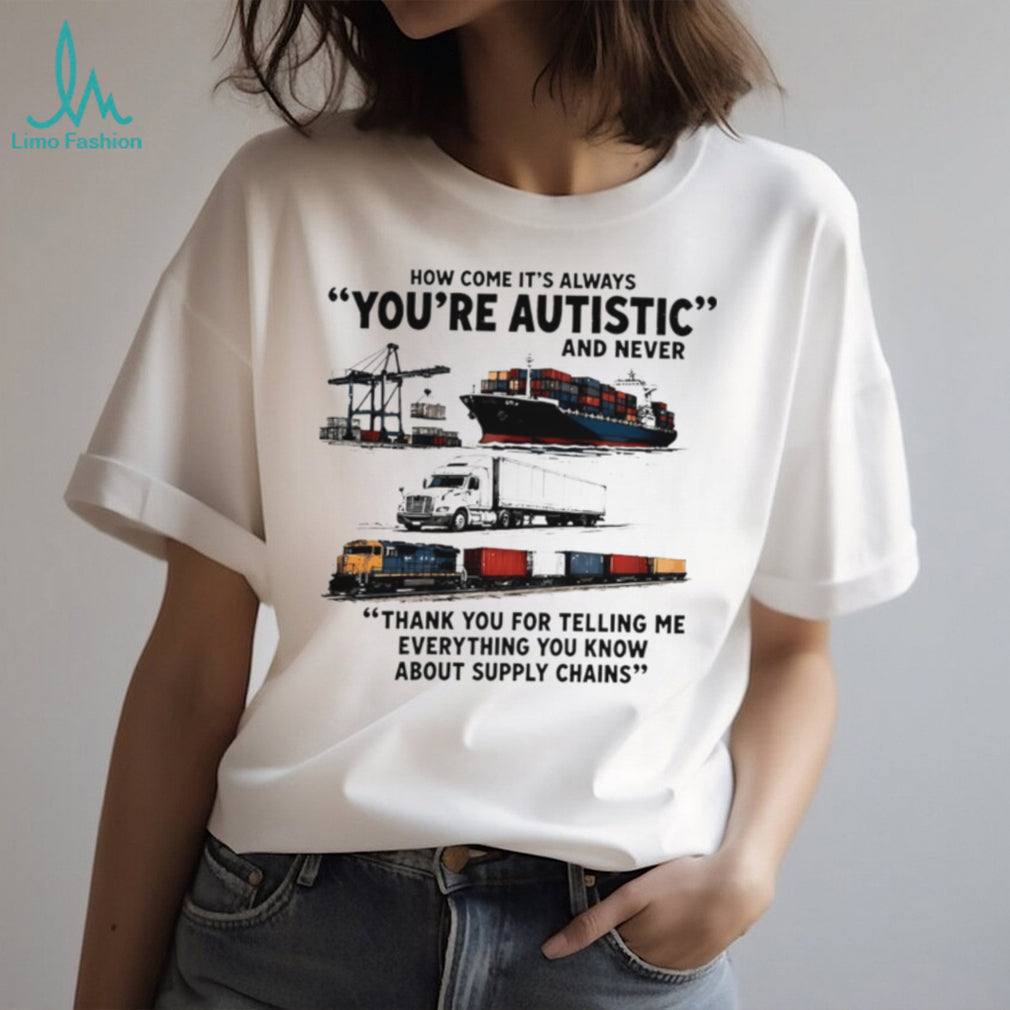 How come it’s always you’re autistic and never shirt
