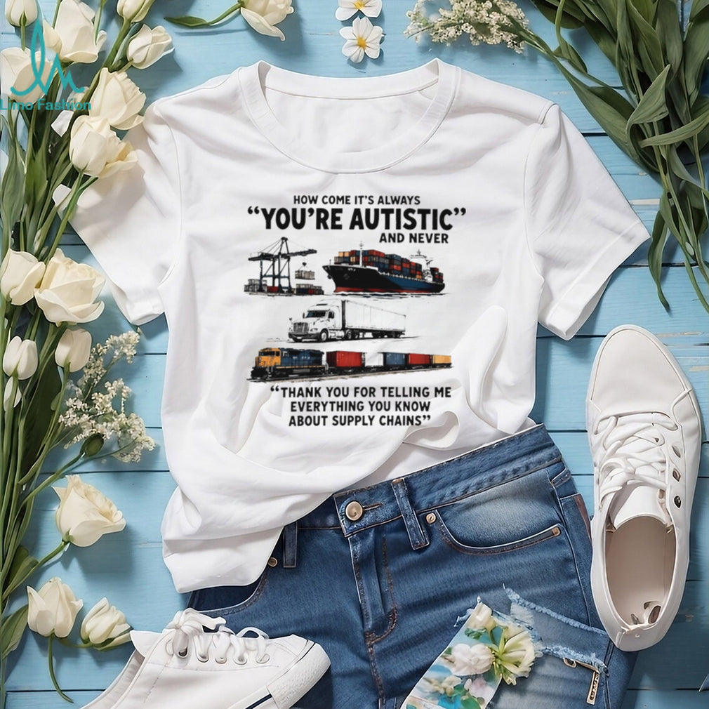 How come it’s always you’re autistic and never shirt