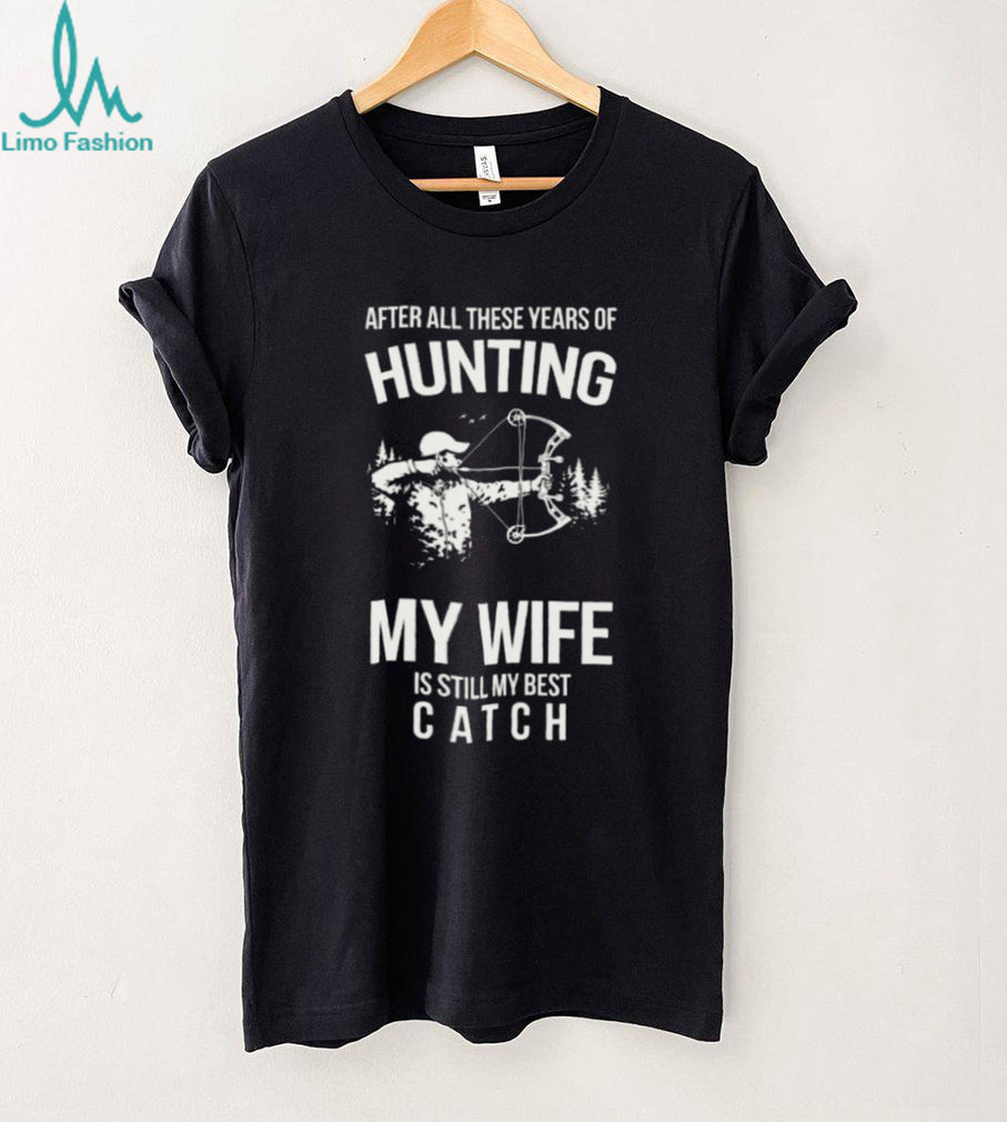 Hunting My Wife Is Still My Best Catch Archery Bow Hunter T Shirt