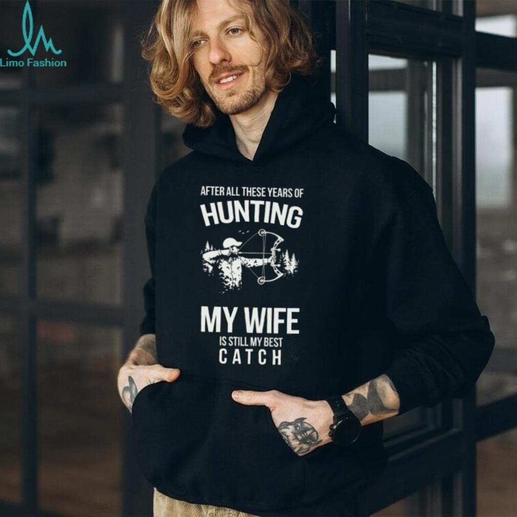 Hunting My Wife Is Still My Best Catch Archery Bow Hunter T Shirt