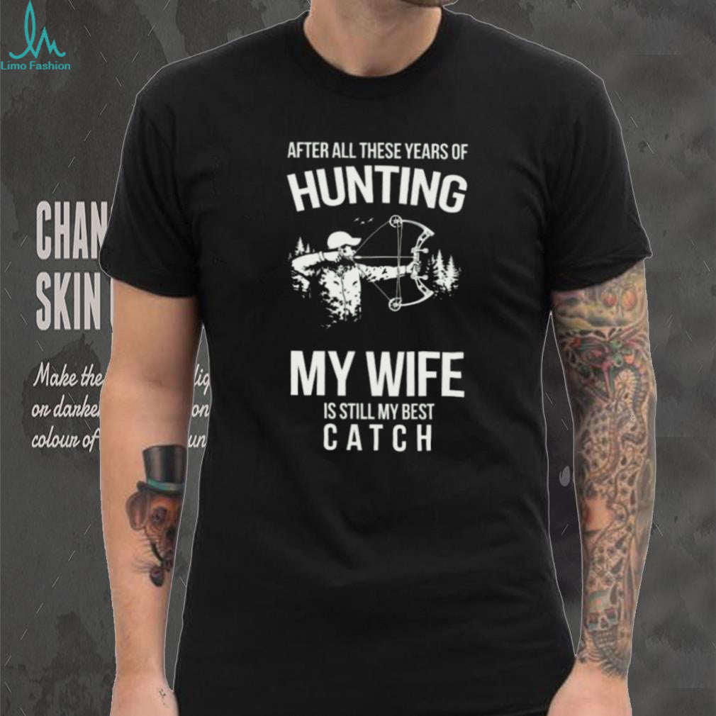 Hunting My Wife Is Still My Best Catch Archery Bow Hunter T Shirt