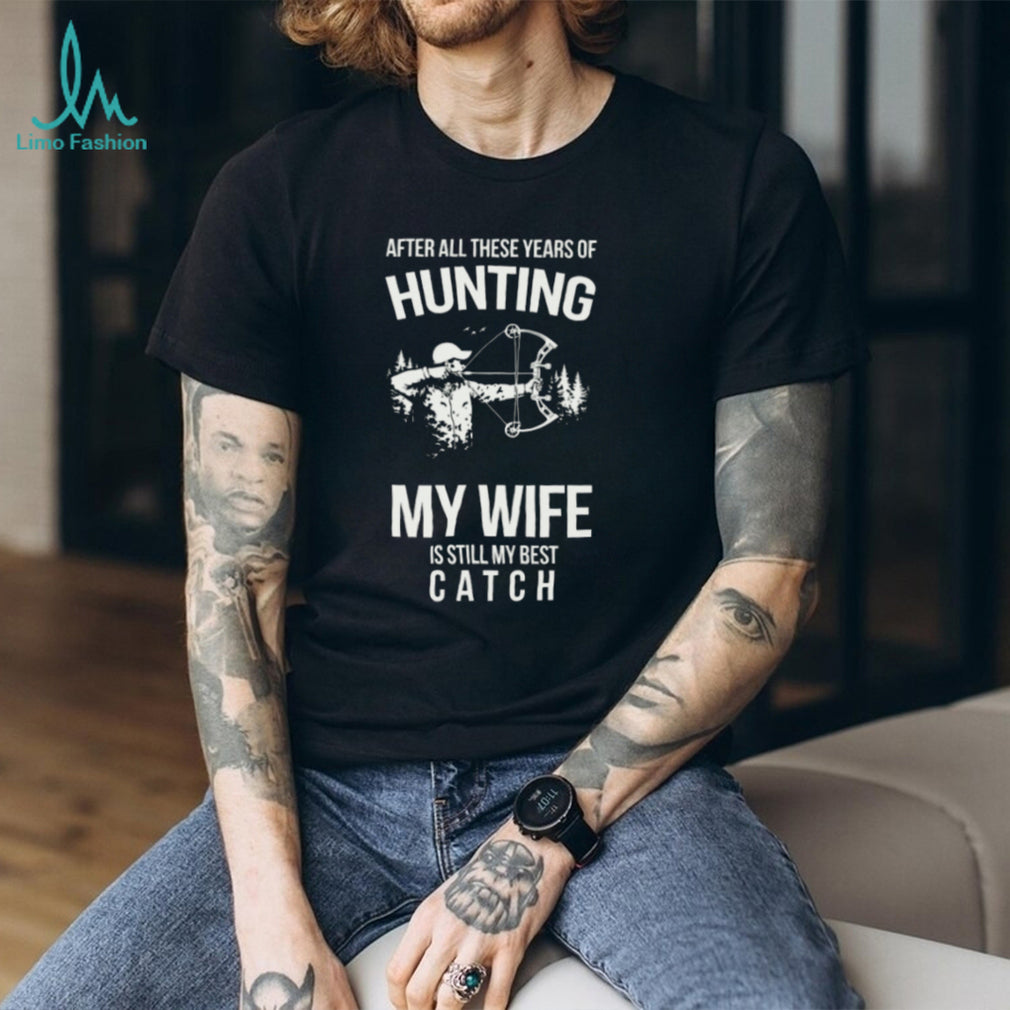 Hunting My Wife Is Still My Best Catch Archery Bow Hunter T Shirt