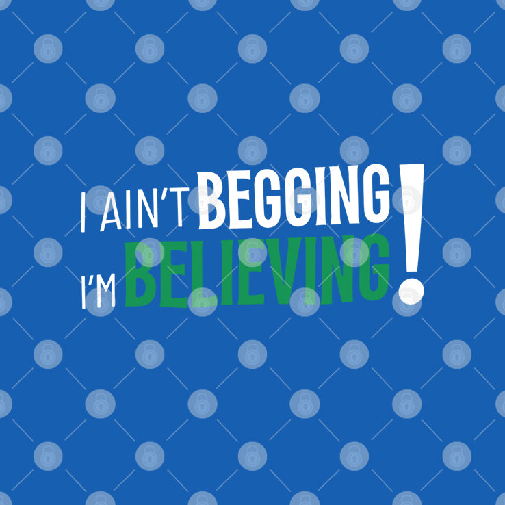 I Ain’t Begging I’m Believing T Shirt