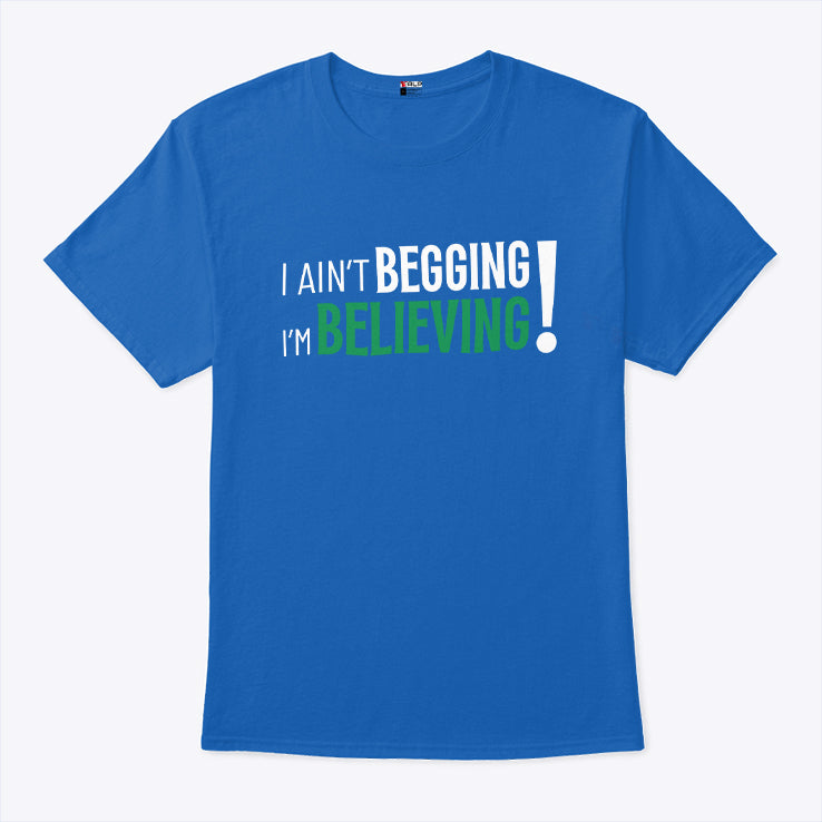 I Ain’t Begging I’m Believing T Shirt