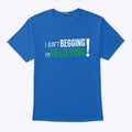 I Ain’t Begging I’m Believing T Shirt