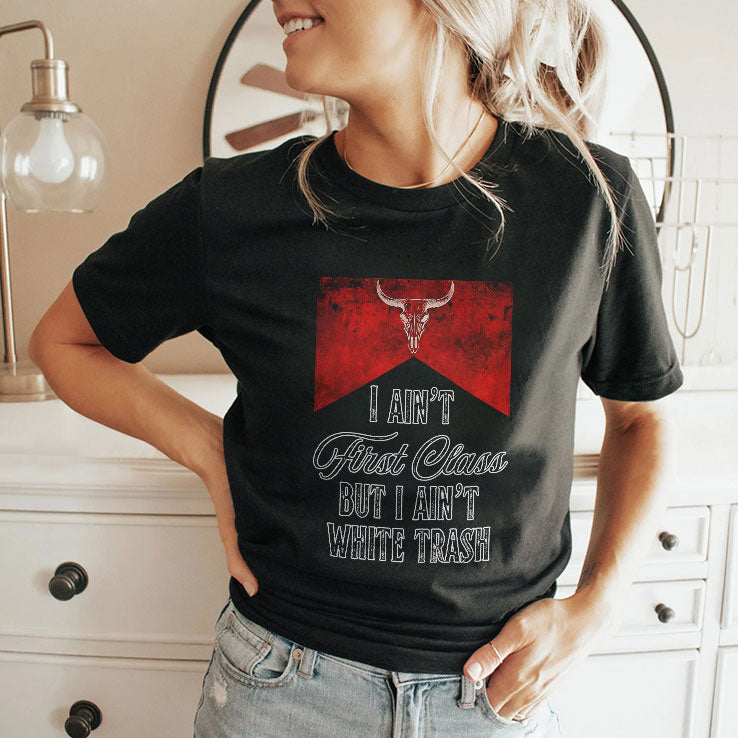 I Ain’t First Class But I Ain’t White Trash T Shirt