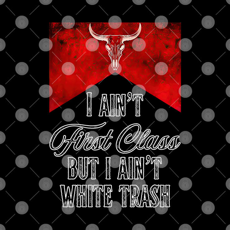 I Ain’t First Class But I Ain’t White Trash T Shirt