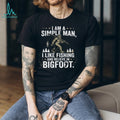I Am A Simple Man I Like Fishing And Believe In Bigfoot T Shirt