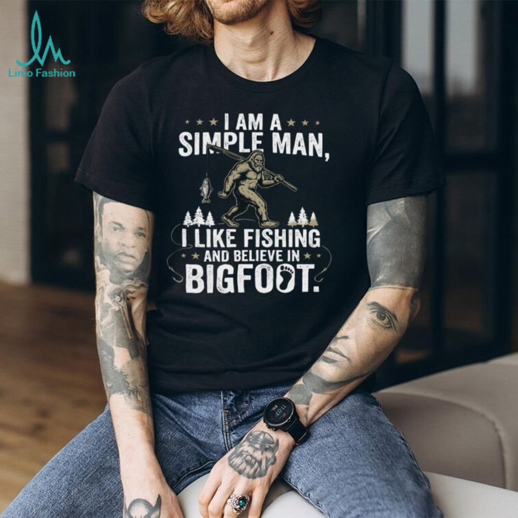 I Am A Simple Man I Like Fishing And Believe In Bigfoot T Shirt