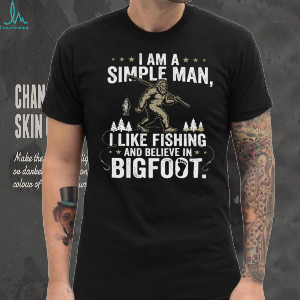I Am A Simple Man I Like Fishing And Believe In Bigfoot T Shirt