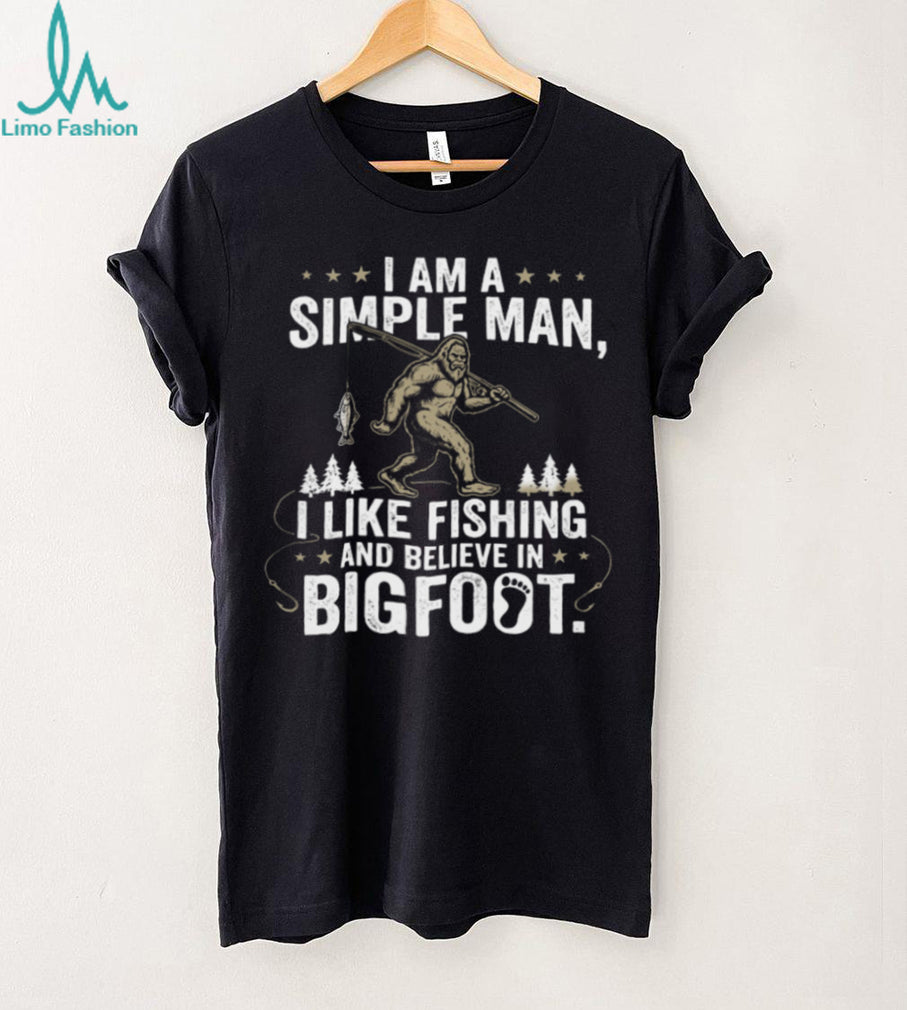 I Am A Simple Man I Like Fishing And Believe In Bigfoot T Shirt