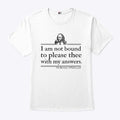 I Am Not Bound To Please Thee With My Answers T Shirt