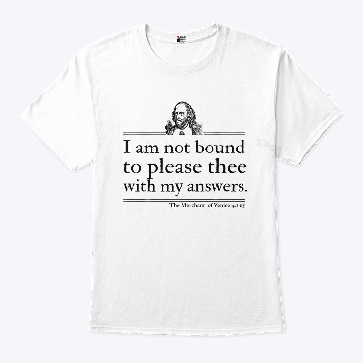 I Am Not Bound To Please Thee With My Answers T Shirt