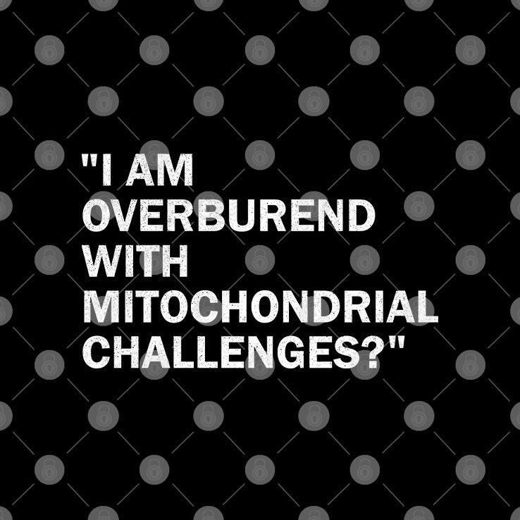 I Am Overburdened With Mitochondrial Challenges T Shirt