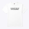 I Am With The Guy In The Basement T Shirt