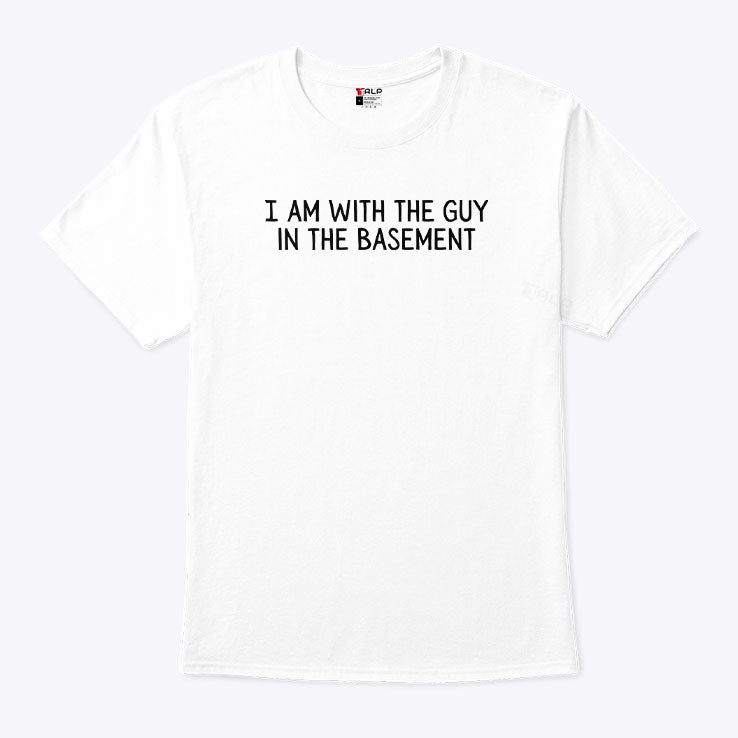 I Am With The Guy In The Basement T Shirt