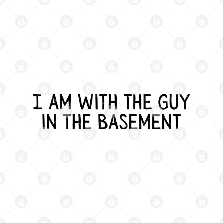 I Am With The Guy In The Basement T Shirt