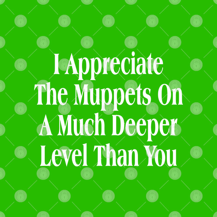I Appreciate The Muppets On A Much Deeper Level Than You T Shirt