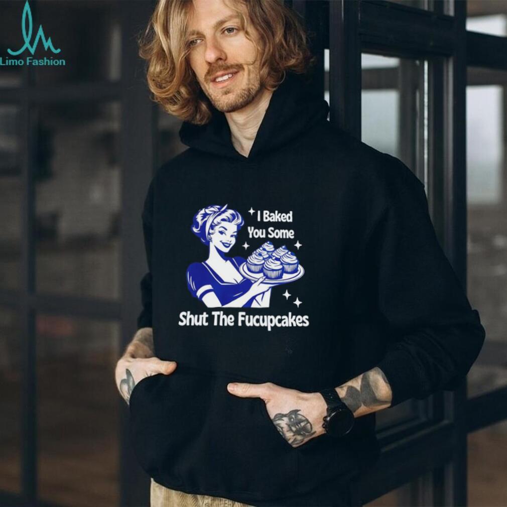 I Baked You Some Shut The Fucupcakes Retro Sarcastic T Shirt