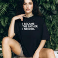 I Became The Father I Needed Inspirational Quote T Shirt