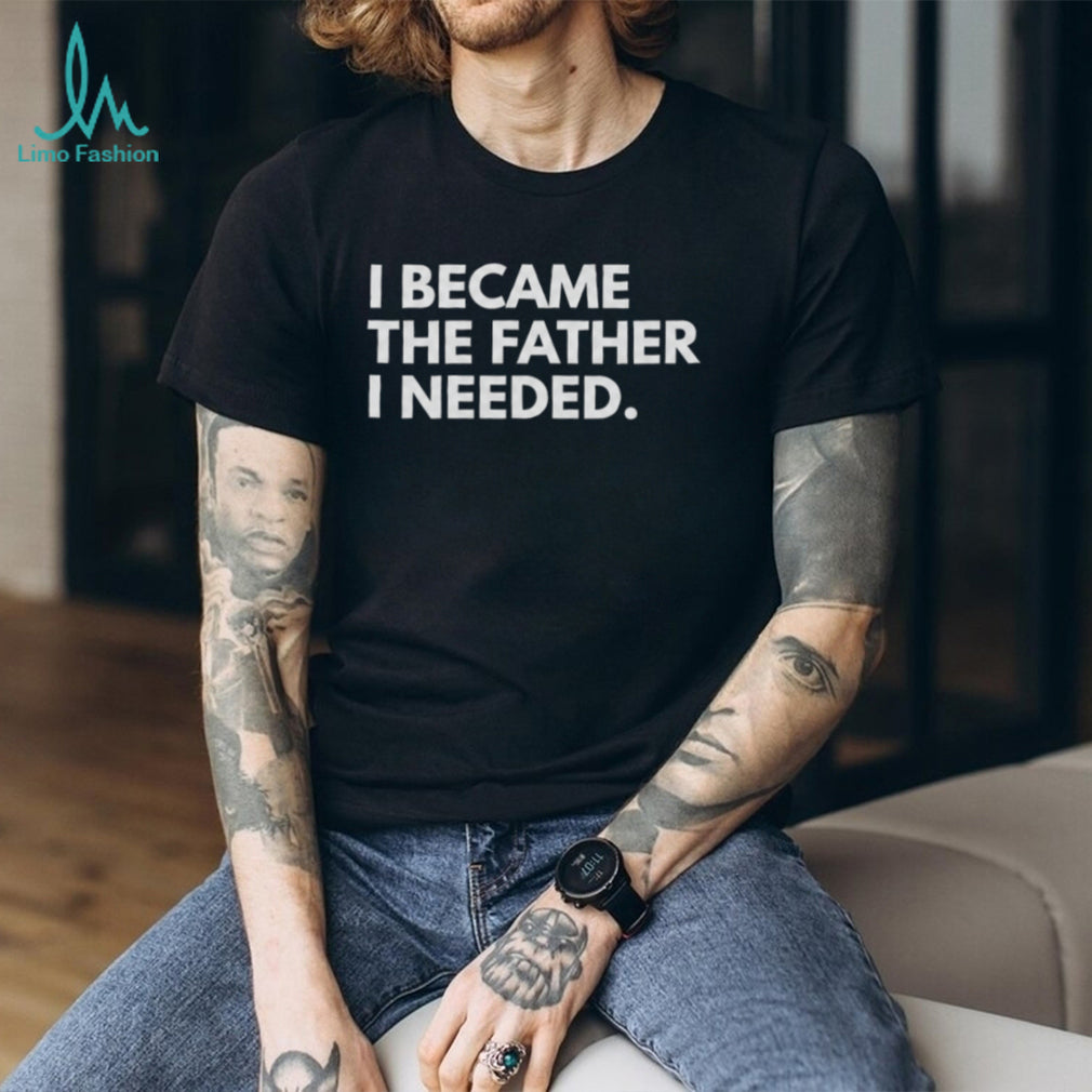 I Became The Father I Needed Inspirational Quote T Shirt
