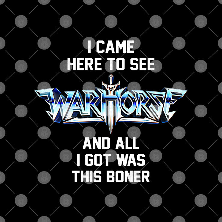 I Came Here To See Warhorse And All I Got Was This Boner T Shirt