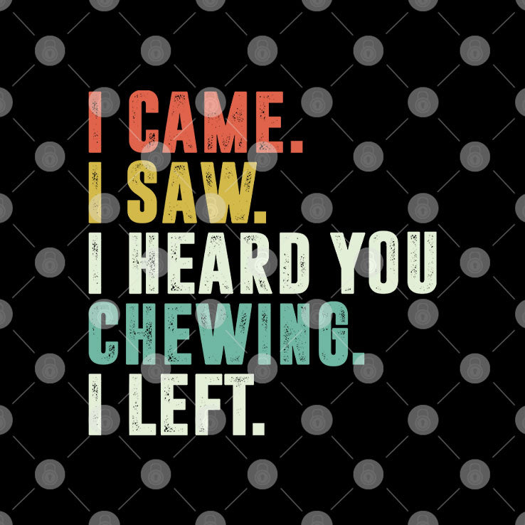 I Came I Saw I Heard You Chewing I Left T Shirt