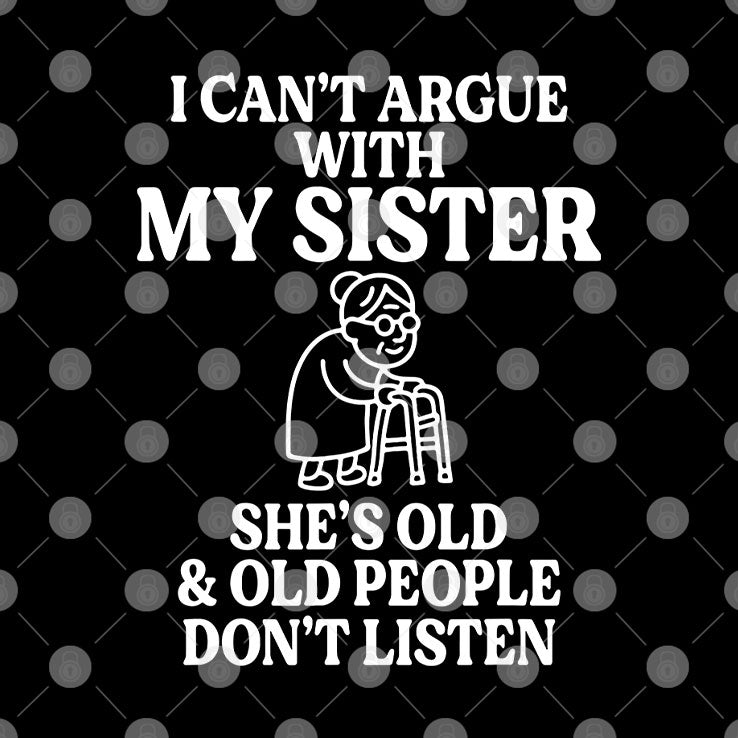 I Can’t Argue With My Sister She’s Old & Old People Don’t Listen T Shirt