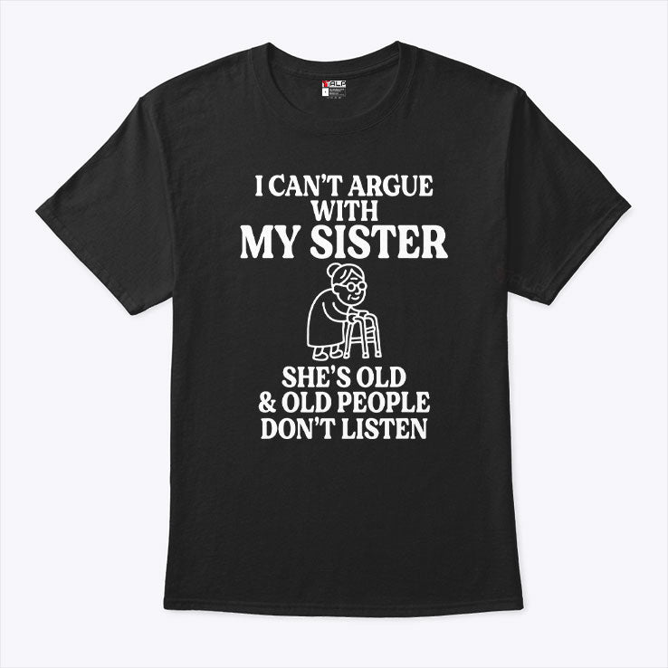 I Can’t Argue With My Sister She’s Old & Old People Don’t Listen T Shirt