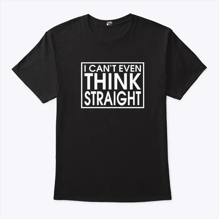 I Can’t Even Think Straight T Shirt