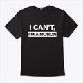 I Can’t I’m A Moron Shirt
