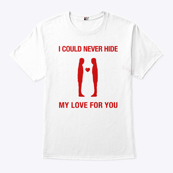 I Could Never Hide My Love For You Shirt
