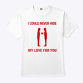 I Could Never Hide My Love For You Shirt
