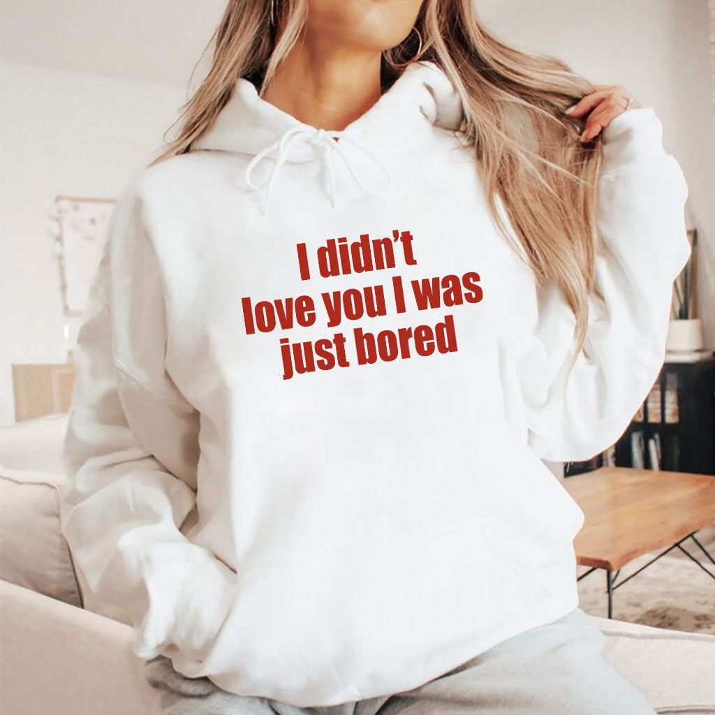 I Didn’t Love You I Was Just Bored T Shirt
