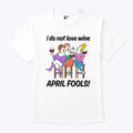 I Do Not Love Wine April Fools T Shirt