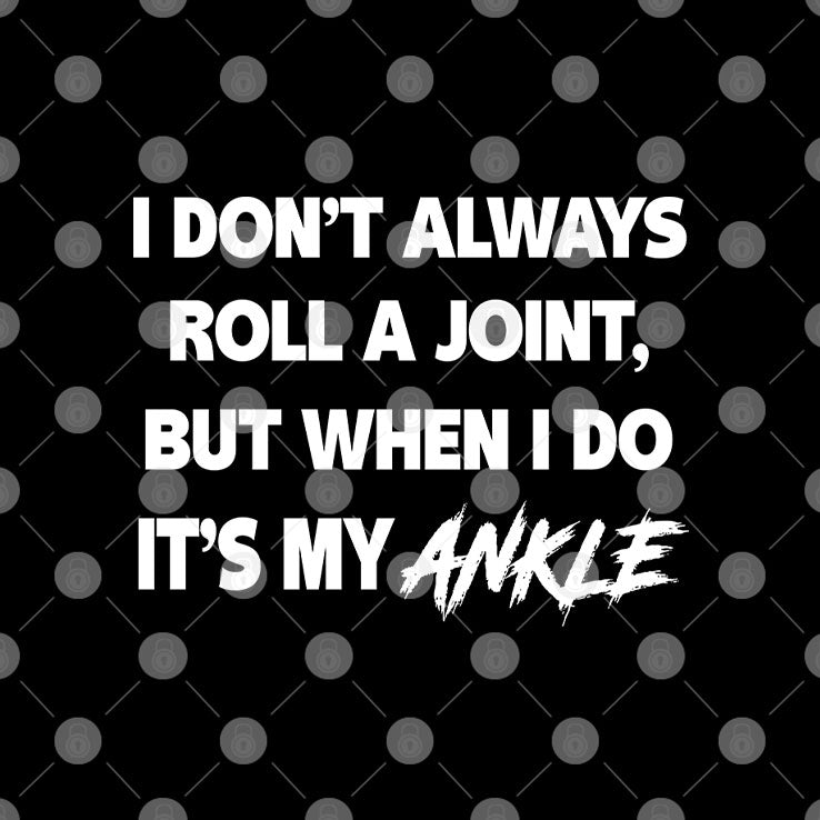 I Don’t Always Roll A Joint But When I Do It’s My Ankle T Shirt