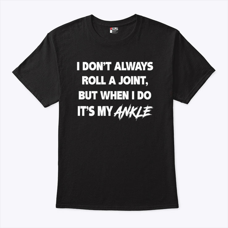 I Don’t Always Roll A Joint But When I Do It’s My Ankle T Shirt