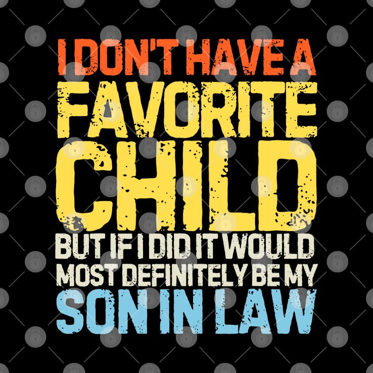 I Don’t Have A Favorite Child But If I Did It Would Most Definitely Be My Son In Law Tee Shirt