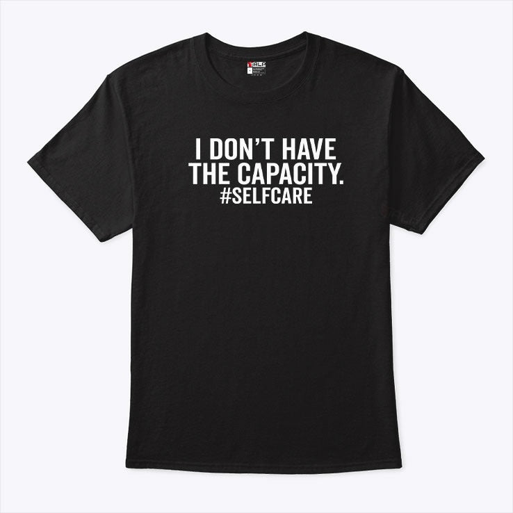 I Don’t Have The Capacity Selfcare T Shirt