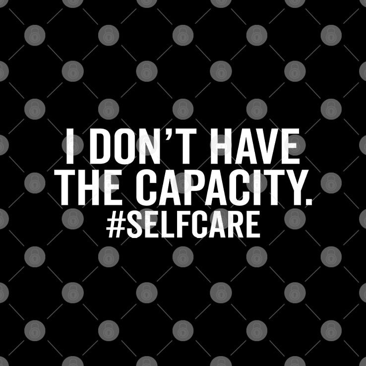 I Don’t Have The Capacity Selfcare T Shirt