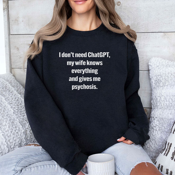 I Don’t Need ChatGPT My Wife Knows Everything And Gives Me Psychosis Shirt