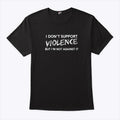 I Don’t Support Violence But I’m Not Against It Shirt