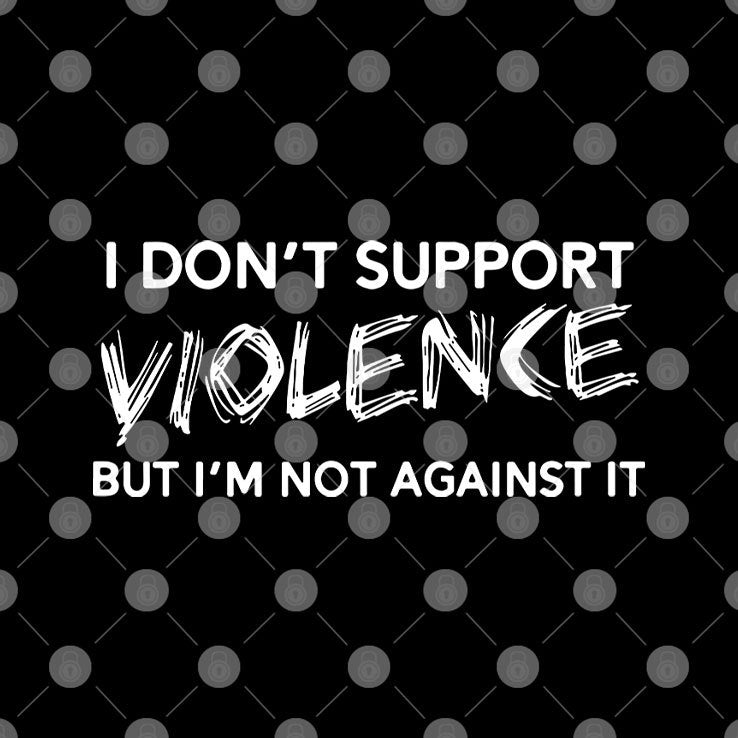 I Don’t Support Violence But I’m Not Against It Shirt