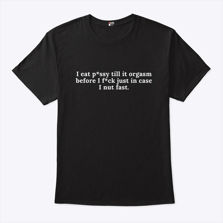 I Eat Pussy Till It Orgasm Before I Fuck Just In Case I Nut Fast Shirt