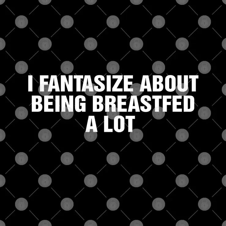 I Fantasize About Being Breastfed A Lot Shirt