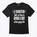 I Farted That’s As Close To Giving A Shit As You’re Going To Get Shirt