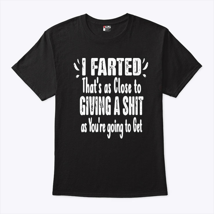 I Farted That’s As Close To Giving A Shit As You’re Going To Get Shirt
