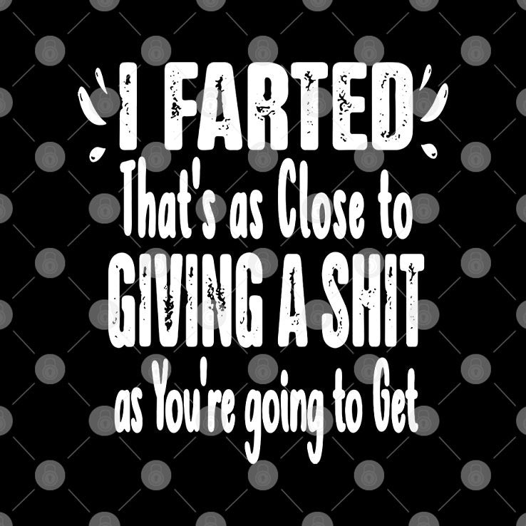 I Farted That’s As Close To Giving A Shit As You’re Going To Get Shirt
